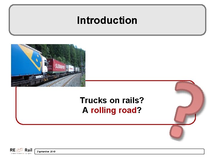 Introduction Trucks on rails? A rolling road? September 2019 