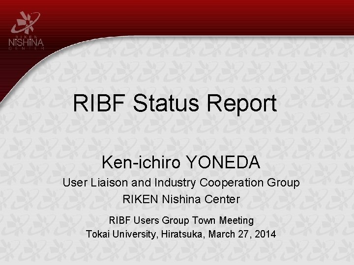 RIBF Status Report Ken-ichiro YONEDA User Liaison and Industry Cooperation Group RIKEN Nishina Center