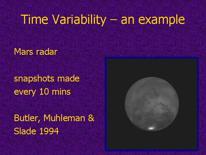 Time Variability – an example Mars radar snapshots made every 10 mins Butler, Muhleman