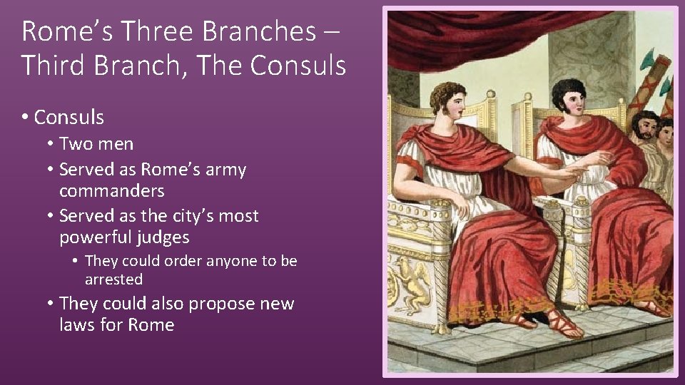 Rome’s Three Branches – Third Branch, The Consuls • Two men • Served as