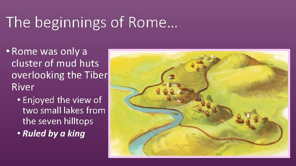 The beginnings of Rome… • Rome was only a cluster of mud huts overlooking