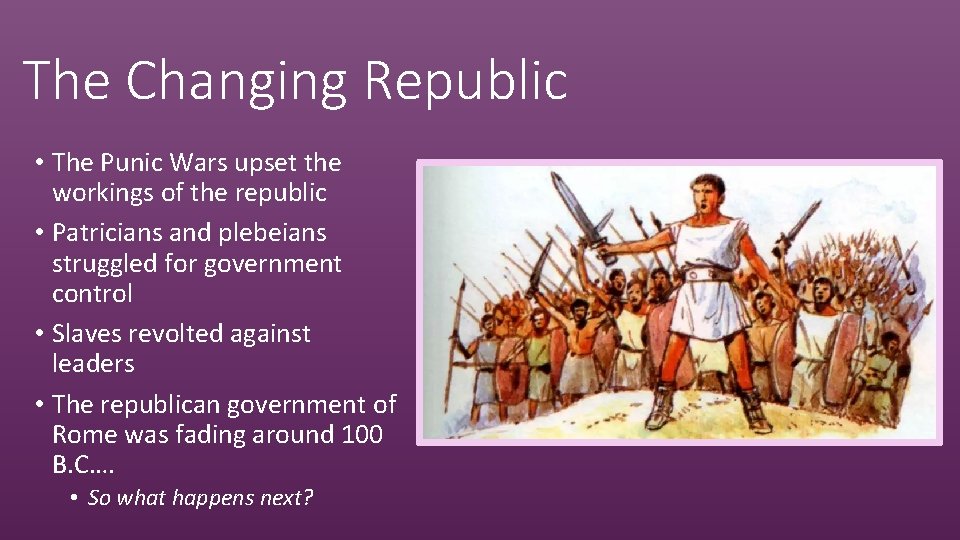 The Changing Republic • The Punic Wars upset the workings of the republic •