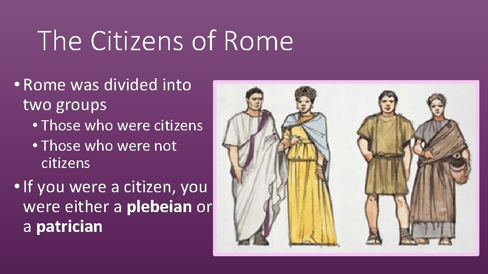 The Citizens of Rome • Rome was divided into two groups • Those who