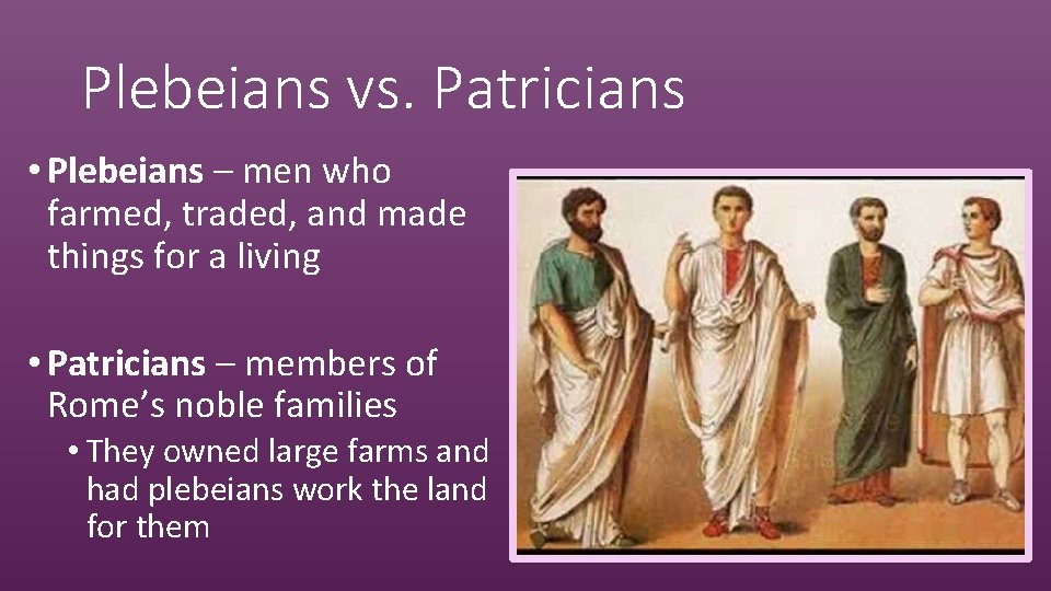 Plebeians vs. Patricians • Plebeians – men who farmed, traded, and made things for