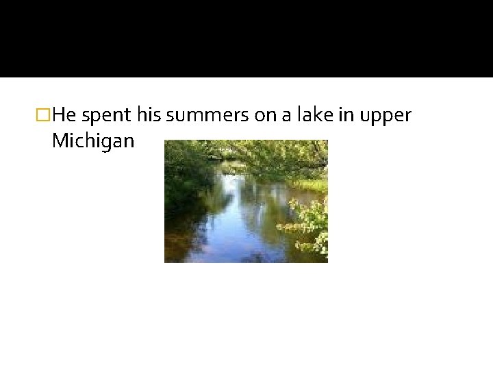 �He spent his summers on a lake in upper Michigan 