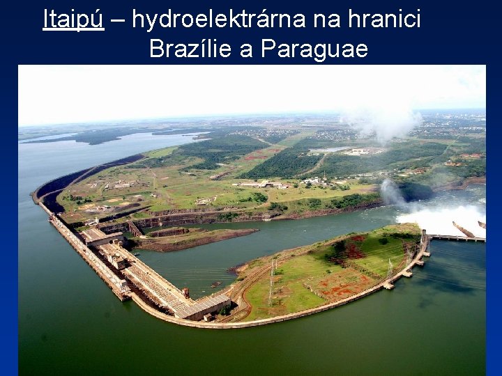 Itaipú – hydroelektrárna na hranici Brazílie a Paraguae 