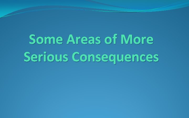 Some Areas of More Serious Consequences 