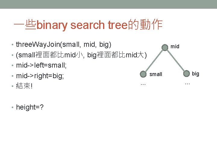 一些binary search tree的動作 • three. Way. Join(small, mid, big) mid • (small裡面都比mid小, big裡面都比mid大) •