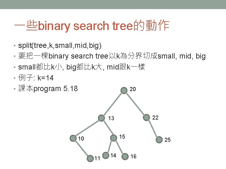 一些binary search tree的動作 • split(tree, k, small, mid, big) • 要把一棵binary search tree以k為分界切成small, mid,