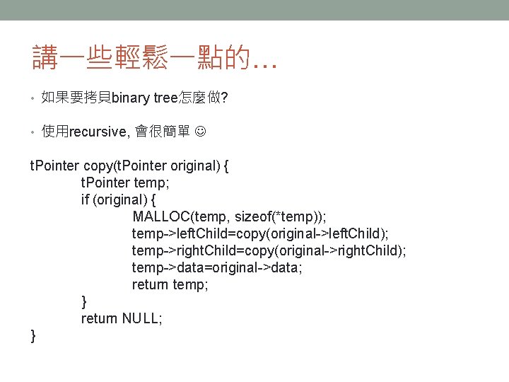 講一些輕鬆一點的… • 如果要拷貝binary tree怎麼做? • 使用recursive, 會很簡單 t. Pointer copy(t. Pointer original) { t.