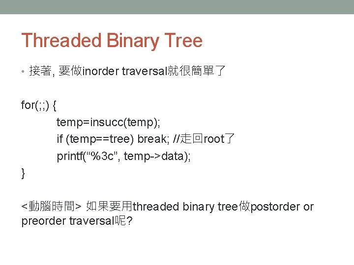 Threaded Binary Tree • 接著, 要做inorder traversal就很簡單了 for(; ; ) { temp=insucc(temp); if (temp==tree)