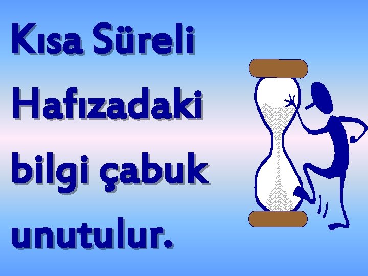 Kısa Süreli Hafızadaki bilgi çabuk unutulur. 