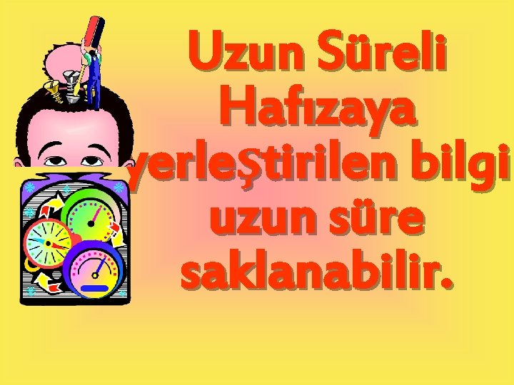 Uzun Süreli Hafızaya yerleştirilen bilgi uzun süre saklanabilir. 