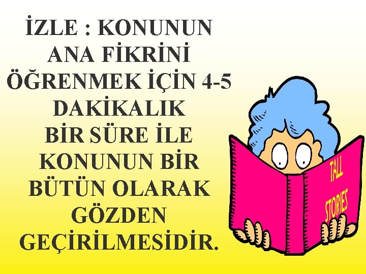 İZLE : KONUNUN ANA FİKRİNİ ÖĞRENMEK İÇİN 4 -5 DAKİKALIK BİR SÜRE İLE KONUNUN