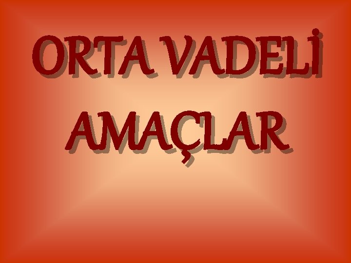 ORTA VADELİ AMAÇLAR 