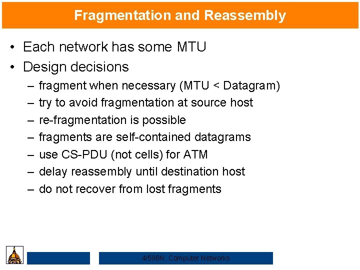 Fragmentation and Reassembly • Each network has some MTU • Design decisions – –