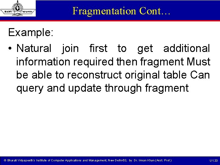 Fragmentation Cont… Example: • Natural join first to get additional information required then fragment