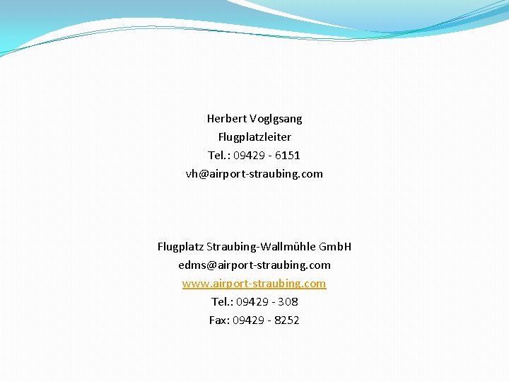 Herbert Voglgsang Flugplatzleiter Tel. : 09429 - 6151 vh@airport-straubing. com Flugplatz Straubing-Wallmühle Gmb. H