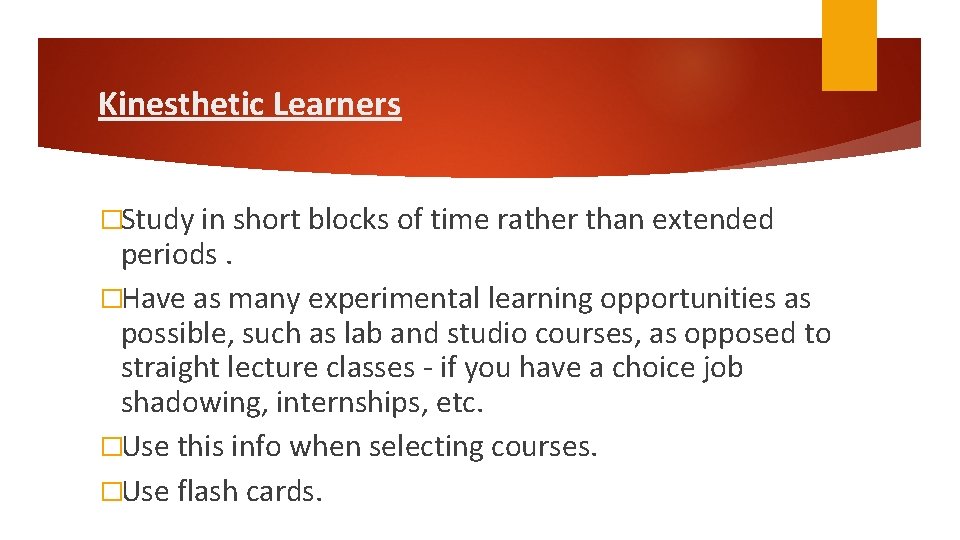 Kinesthetic Learners �Study in short blocks of time rather than extended periods. �Have as