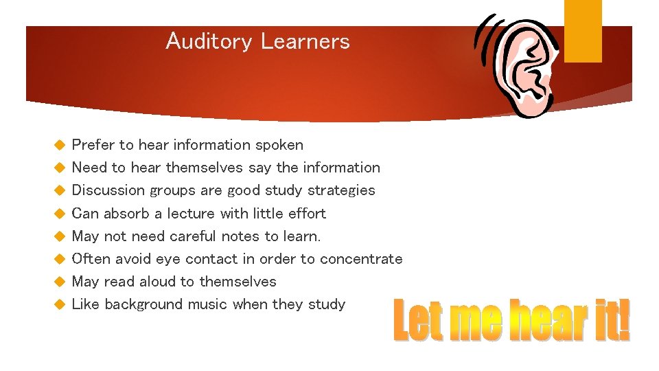 Auditory Learners Prefer to hear information spoken Need to hear themselves say the information