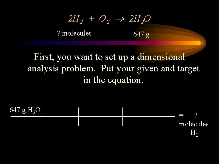 2 H 2 + O 2 2 H 2 O ? molecules 647 g