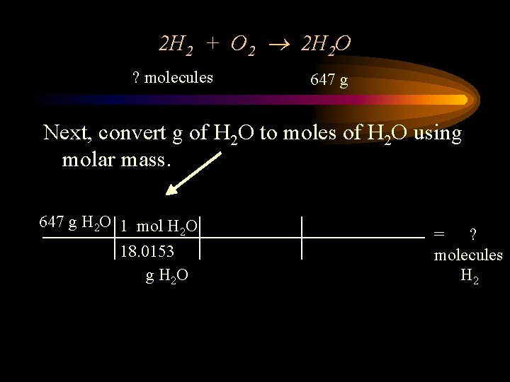 2 H 2 + O 2 2 H 2 O ? molecules 647 g
