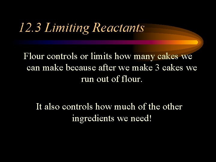 12. 3 Limiting Reactants Flour controls or limits how many cakes we can make