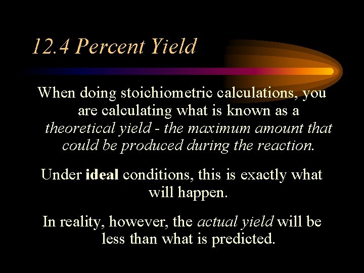 12. 4 Percent Yield When doing stoichiometric calculations, you are calculating what is known