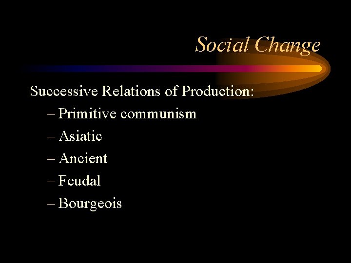 Social Change Successive Relations of Production: – Primitive communism – Asiatic – Ancient –