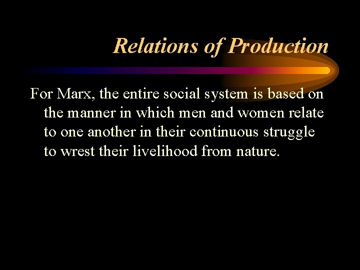 Relations of Production For Marx, the entire social system is based on the manner