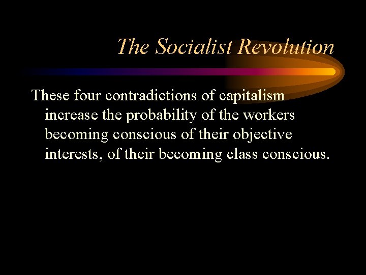 The Socialist Revolution These four contradictions of capitalism increase the probability of the workers