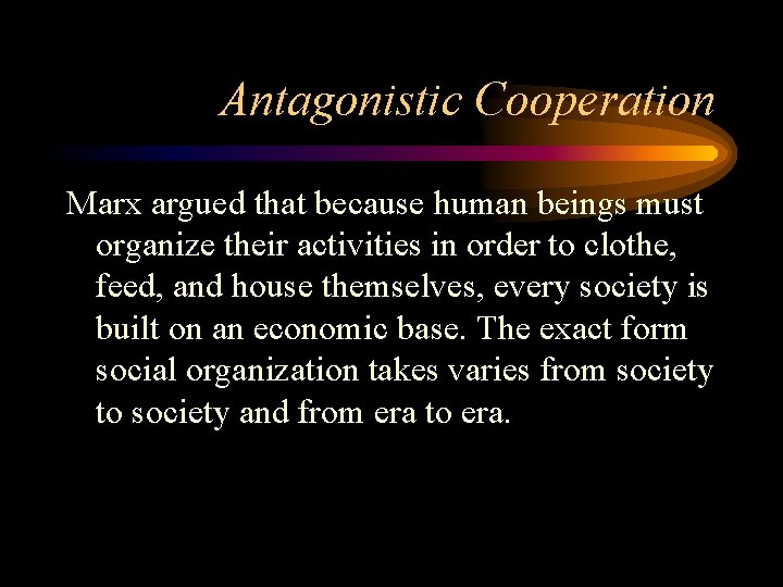 Antagonistic Cooperation Marx argued that because human beings must organize their activities in order