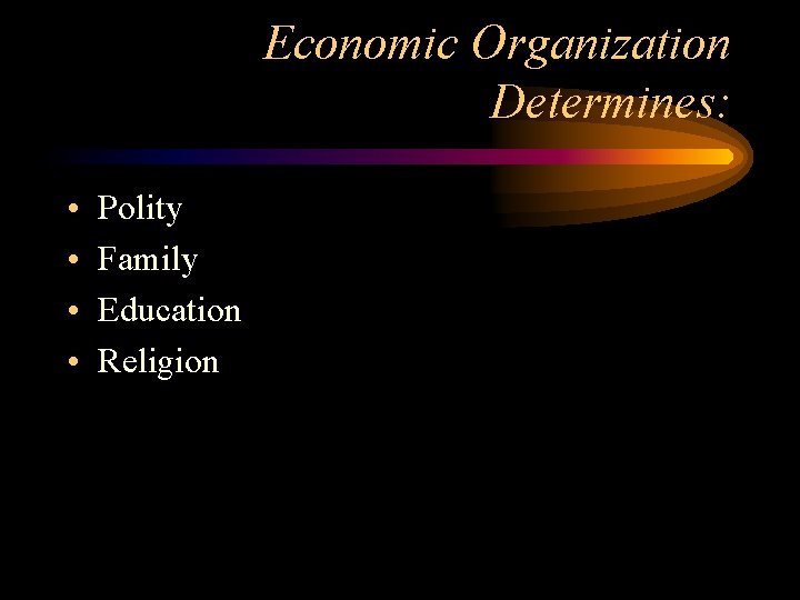Economic Organization Determines: • • Polity Family Education Religion 