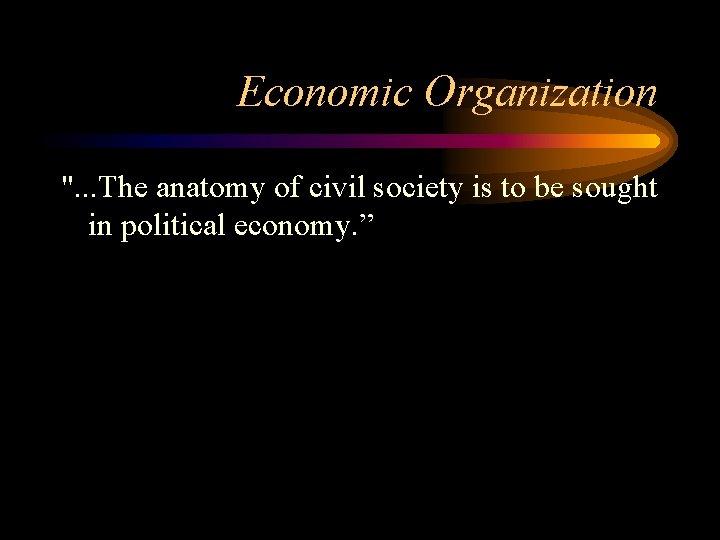 Economic Organization ". . . The anatomy of civil society is to be sought