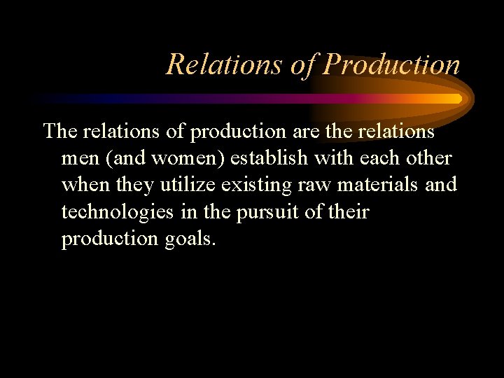 Relations of Production The relations of production are the relations men (and women) establish