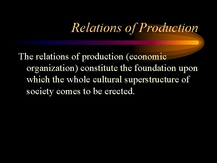 Relations of Production The relations of production (economic organization) constitute the foundation upon which