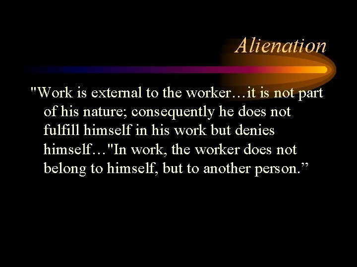 Alienation "Work is external to the worker…it is not part of his nature; consequently