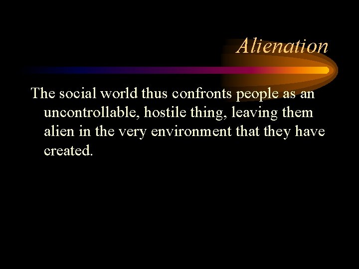 Alienation The social world thus confronts people as an uncontrollable, hostile thing, leaving them