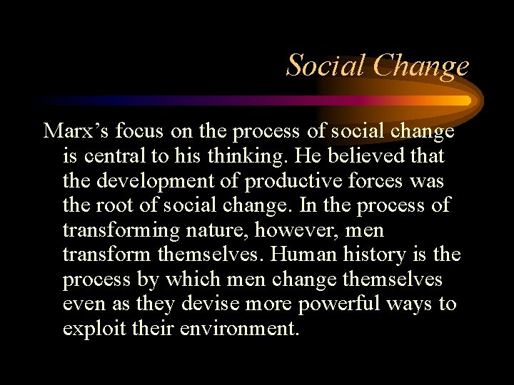 Social Change Marx’s focus on the process of social change is central to his