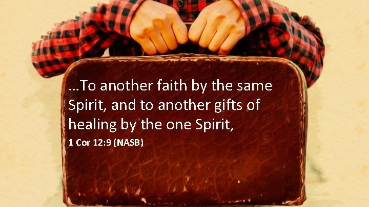…To another faith by the same Spirit, and to another gifts of healing by