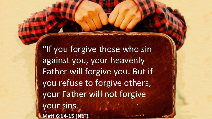 “If you forgive those who sin against you, your heavenly Father will forgive you.