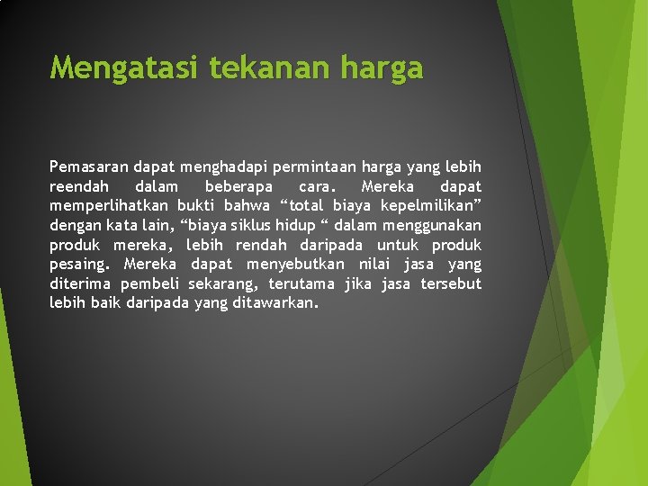 Mengatasi tekanan harga Pemasaran dapat menghadapi permintaan harga yang lebih reendah dalam beberapa cara. Mengatasi tekanan harga Pemasaran dapat menghadapi permintaan harga yang lebih reendah dalam beberapa cara.