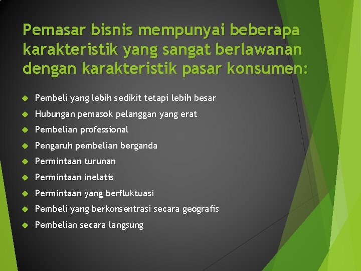 Pemasar bisnis mempunyai beberapa karakteristik yang sangat berlawanan dengan karakteristik pasar konsumen: Pembeli yang Pemasar bisnis mempunyai beberapa karakteristik yang sangat berlawanan dengan karakteristik pasar konsumen: Pembeli yang