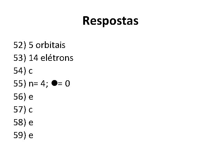 Respostas 52) 5 orbitais 53) 14 elétrons 54) c 55) n= 4; l= 0