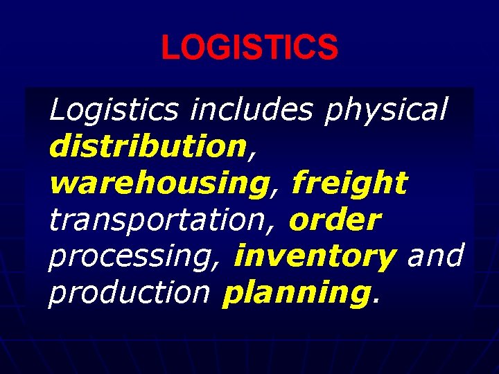 LOGISTICS Logistics includes physical distribution, warehousing, freight transportation, order processing, inventory and production planning.