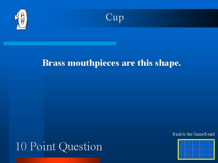 Cup Brass mouthpieces are this shape. Back to the Game Board 10 Point Question