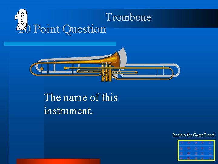 Trombone 20 Point Question The name of this instrument. Back to the Game Board