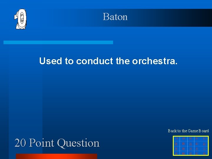 Baton Used to conduct the orchestra. Back to the Game Board 20 Point Question