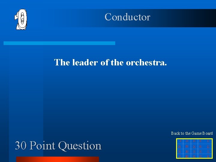 Conductor The leader of the orchestra. Back to the Game Board 30 Point Question