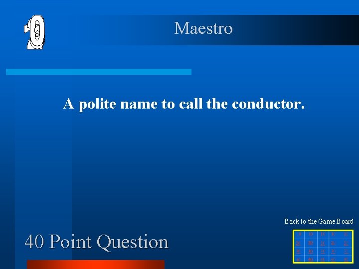 Maestro A polite name to call the conductor. Back to the Game Board 40